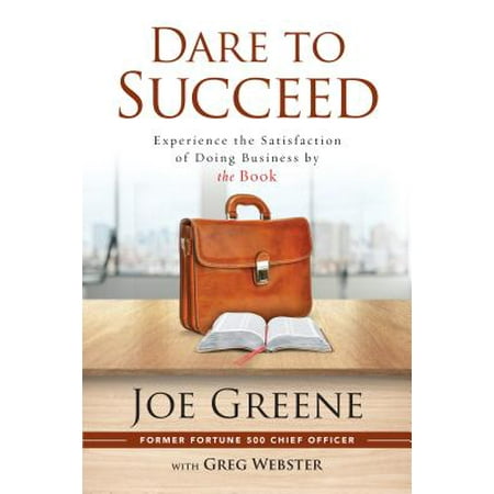 Dare to Succeed : Experience the Satisfaction of Doing Business by the (Best Way To Succeed In Business)