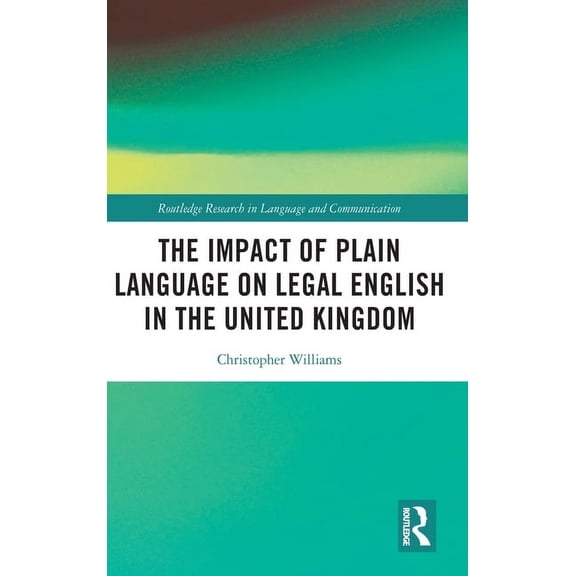 Routledge Research in Language and Commu The Impact of Plain Language on Legal English in the United Kingdom, (Hardcover)