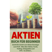 Aktien Buch fr Beginner: Schritt fr Schritt vom Aktieneinsteiger zum Profi - Alles ber Aktien, Fonds, ETFs und Trading, so einfach... (Paperback)