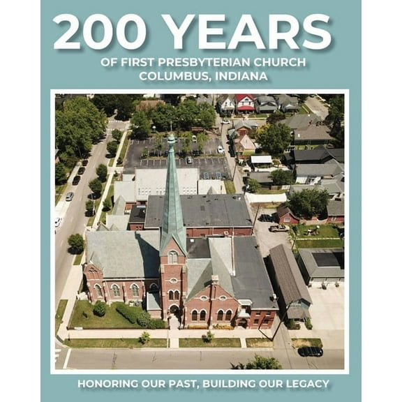 200 Years of First Presbyterian Church Columbus, Indiana: Honoring Our Past - Building Our Legacy, (Paperback)