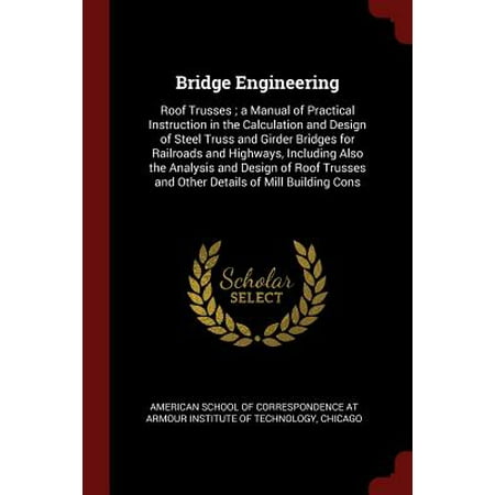Steel Girder Bridge Bridge Engineering : Roof Trusses; A Manual of Practical Instruction in the Calculation and Design of Steel Truss and Girder Bridges for Railroads and Highways, Including Also the Analysis and Design of Roof Trusses and Other Details of Mill Building Cons ()