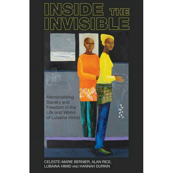 Liverpool Studies in International Slave Inside the Invisible: Memorialising Slavery and Freedom in the Life and Works of Lubaina Himid, Book 14, (Paperback)