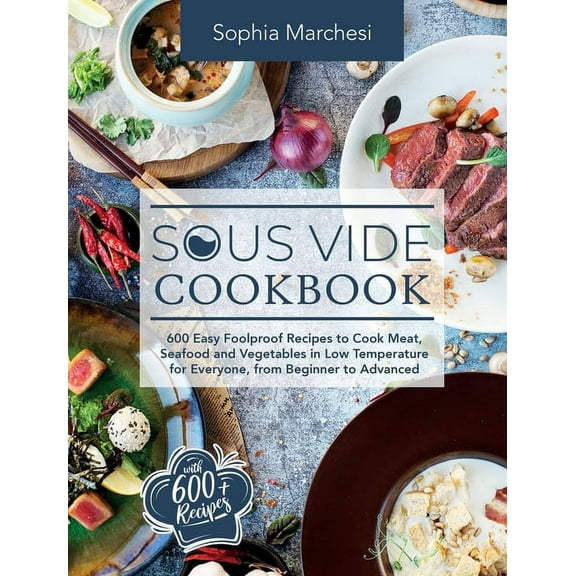 Sous Vide Cookbook: 600 Easy Foolproof Recipes to Cook Meat, Seafood and Vegetables in Low Temperature for Everyone, fro, (Hardcover)