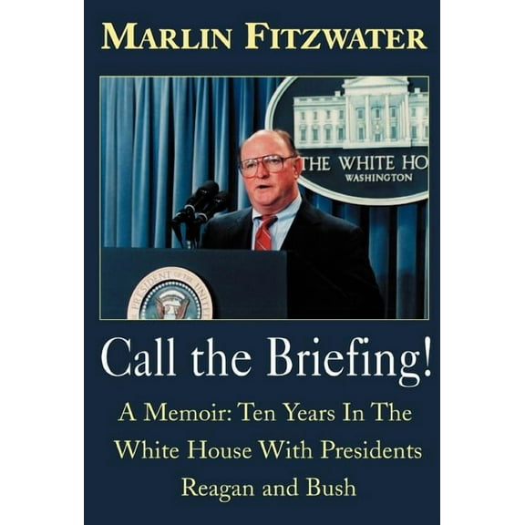 Call the Briefing: A Memoir of Ten Years in the White House with Presidents Reagan and Bush, (Hardcover)