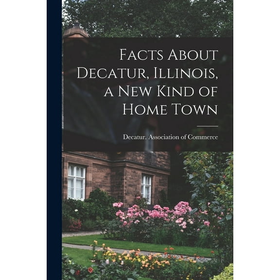 Facts About Decatur, Illinois, a New Kind of Home Town, (Paperback)