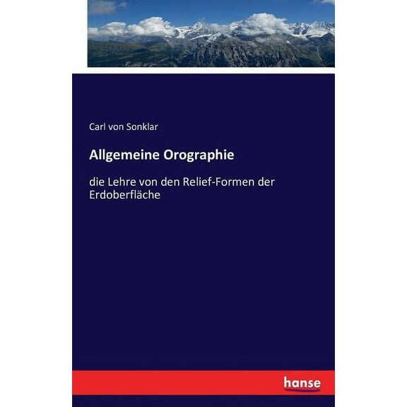 Allgemeine Orographie: die Lehre von den Relief-Formen der ErdoberflÃ¤che, (Paperback)