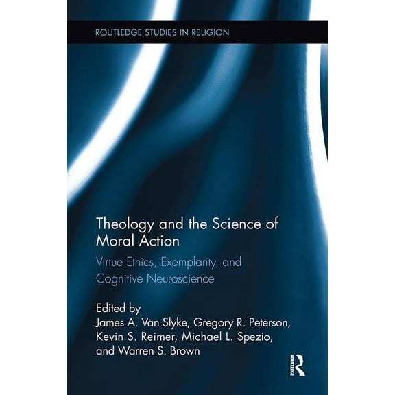 Routledge Studies in Religion Theology and the Science of Moral Action: Virtue Ethics, Exemplarity, and Cognitive Neuroscience, (Paperback)