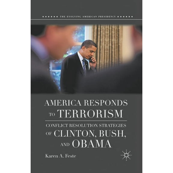 Evolving American Presidency America Responds to Terrorism: Conflict Resolution Strategies of Clinton, Bush, and Obama, (Paperback)