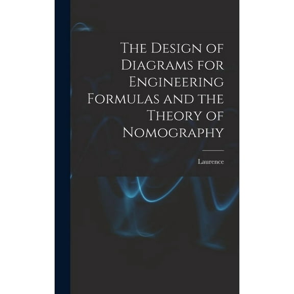 The Design of Diagrams for Engineering Formulas and the Theory of Nomography (Hardcover)