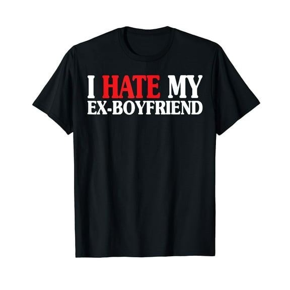 I HATE MY EX BOYFRIEND Funny I Hate My EX BF GF GIRLFRIEND T-Shirt