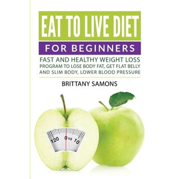 Pre-Owned Eat to Live Diet For Beginners: Fast and Healthy Weight Loss Program to Lose Body Fat, Get Flat Belly and Slim Body, Lower Blood Pressure (Paperback)
