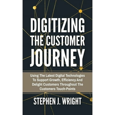 Digitizing The Customer Journey: Using the Latest Digital Technologies to Support Growth, Efficiency and Delight Customers Throughout the Customer's Touchpoints (Hardcover)