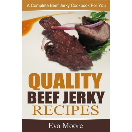 Quality Beef Jerky Recipes: A Complete Beef Jerky Cookbook For You -