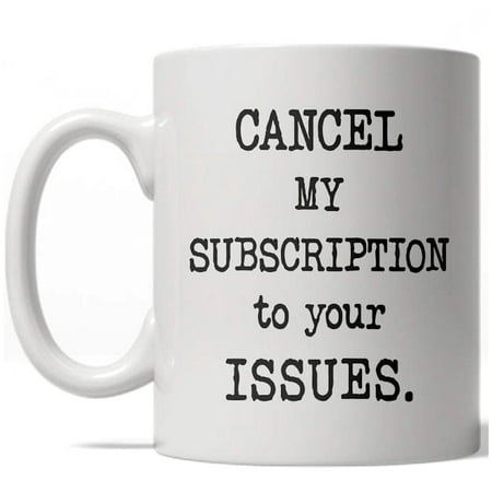 Cancel My Subscription To Your Issues Mug Funny Coffee Cup -
