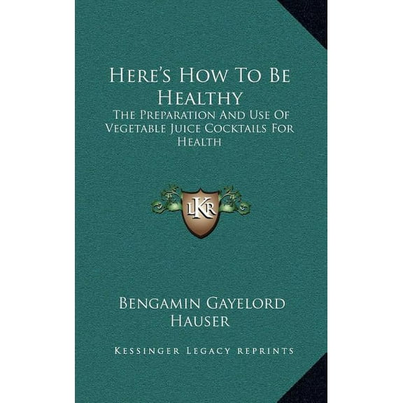 Here's How To Be Healthy: The Preparation And Use Of Vegetable Juice Cocktails For Health, (Hardcover)