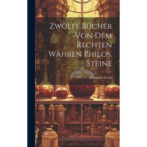 Zwölff Bücher Von Dem Rechten Wahren Philos. Steine, (Hardcover)
