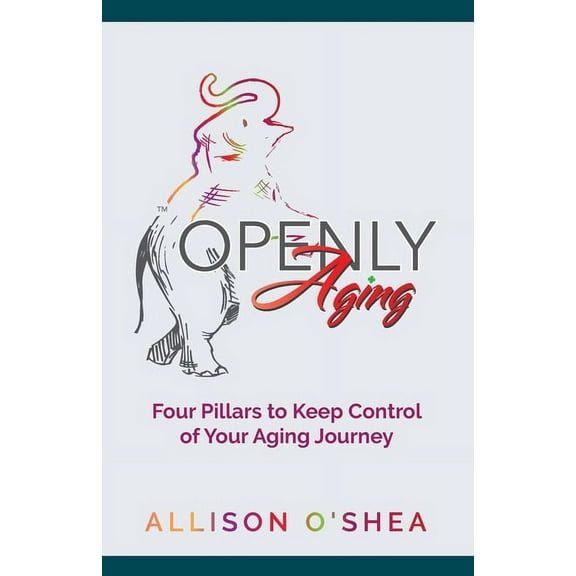 Openly Aging: 4 Pillars to Keep Control of Your Aging Journey, (Paperback)