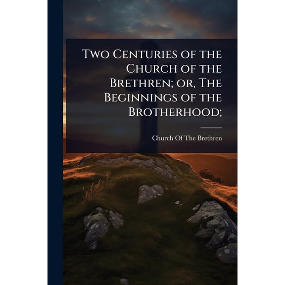 Two Centuries of the Church of the Brethren; or, The Beginnings of the Brotherhood;, (Paperback)