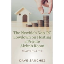 The Newbie's Non-PC Lowdown on Hosting a Private Airbnb Room, (Paperback)