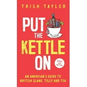 TRISH TAYLOR Put The Kettle On: An American's Guide to British Slang, Telly and Tea. Pocket Size Edition (Paperback)