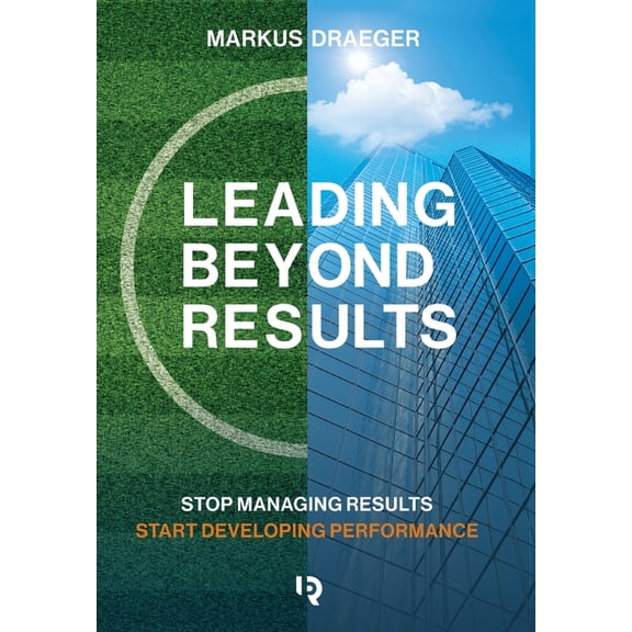 Leading Beyond Results: Stop Managing Results, Start Developing Performance, (Hardcover)