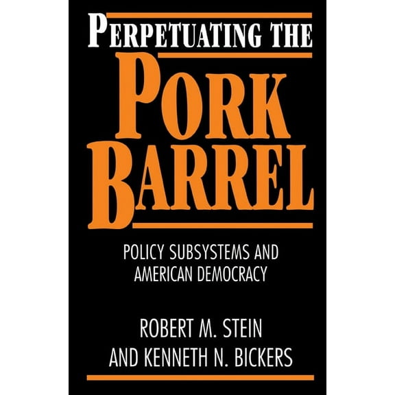 Policy Subsystems and American Democracy Perpetuating the Pork Barrel: Policy Subsystems and American Democracy, (Paperback)