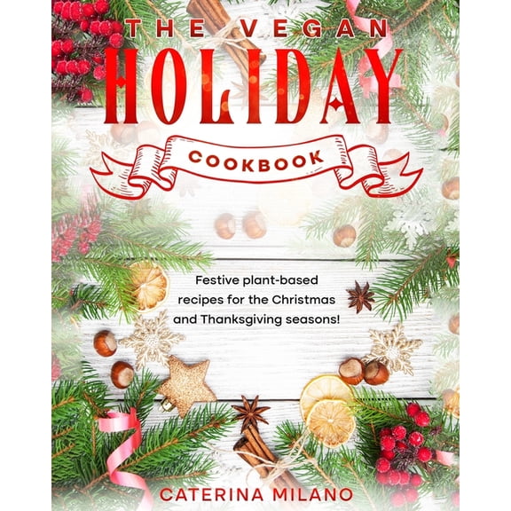 Caterina Milano Cookbooks The Vegan Holiday Cookbook: Festive plant-based recipes for the Christmas and Thanksgiving seasons!, (Paperback)