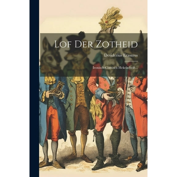 Lof Der Zotheid: Ironisch-comisch Hekelschrift... (Paperback)