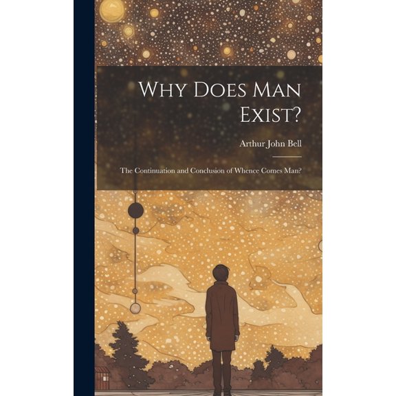 Why Does Man Exist?: The Continuation and Conclusion of Whence Comes Man? (Hardcover)