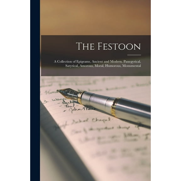 The Festoon : A Collection of Epigrams, Ancient and Modern. Panegyrical, Satyrical, Amorous, Moral, Humorous, Monumental (Paperback)