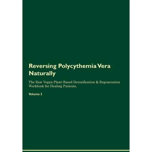Reversing Polycythemia Vera Naturally The Raw Vegan Plant-Based Detoxification & Regeneration Workbook for Healing Patients. Volume 2, (Paperback)