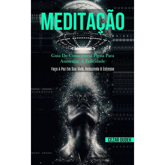 MeditaÃ§Ã£o: Guia de consciÃªncia plena para aumentar a felicidade (FaÃ§a a paz em sua vida, reduzindo o estresse), (Paperback)