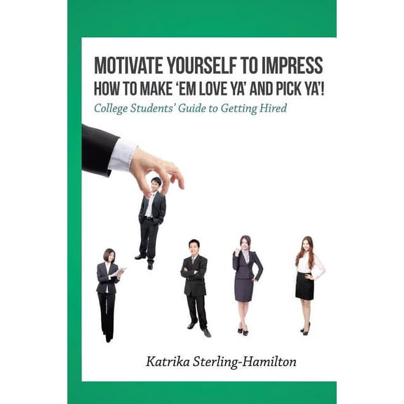 Motivate Yourself to Impress How to Make 'Em Love Ya' and PicK Ya'!: College Students' Guide to Getting Hired (Paperback)