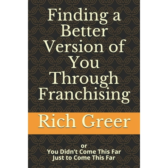 Finding a Better Version of You Through Franchising: or You Didn't Come This Far To Only Come This Far, (Paperback)