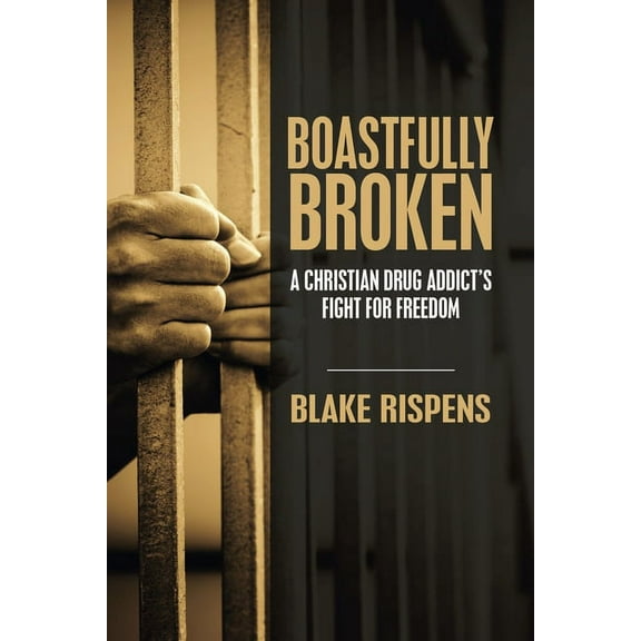Boastfully Broken: A Christian Drug Addict's Fight for Freedom, (Paperback)
