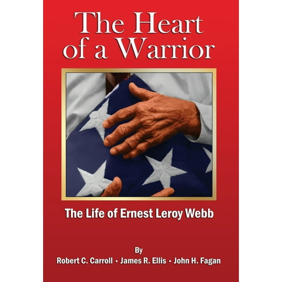 The Heart of a Warrior: The Life of Ernest Leroy Webb, (Hardcover)