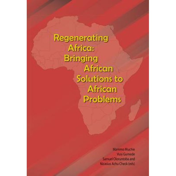 Regenerating Africa Bringing African Solutions to African Problems