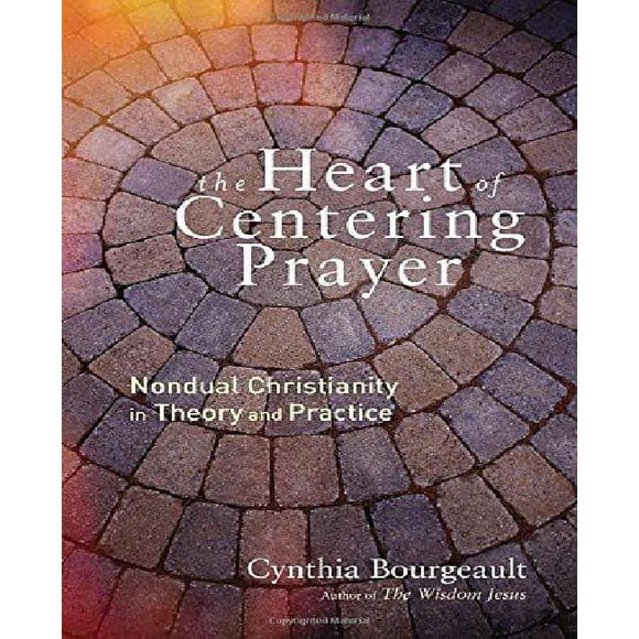 The Heart of Centering Prayer: Nondual Christianity in Theory and Practice
