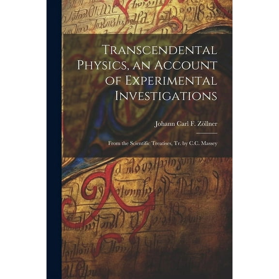 Transcendental Physics, an Account of Experimental Investigations: From the Scientific Treatises, Tr. by C.C. Massey, (Paperback)
