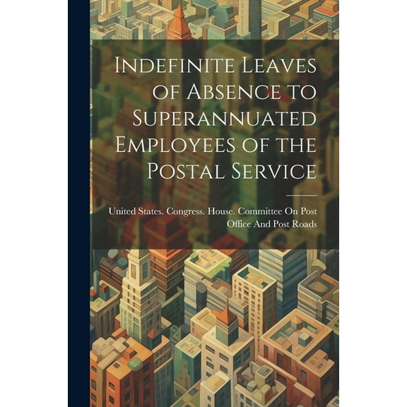 Indefinite Leaves of Absence to Superannuated Employees of the Postal Service (Paperback)