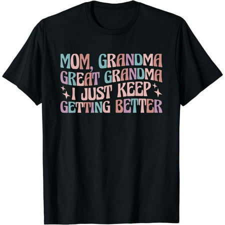 Mom Grandma Great Grandma, I Just Keep Getting Better T-Shirt