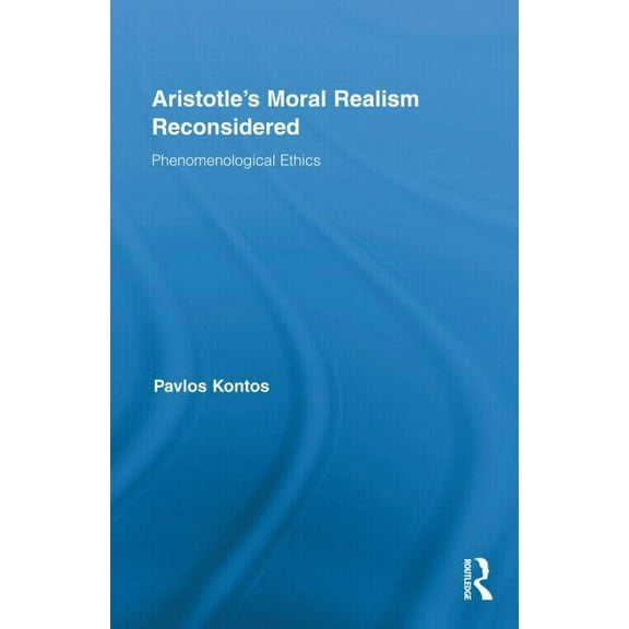 Routledge Studies in Ethics and Moral Th Aristotle's Moral Realism Reconsidered: Phenomenological Ethics, (Hardcover)