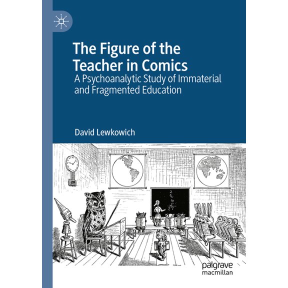 The Figure of the Teacher in Comics: A Psychoanalytic Study of Immaterial and Fragmented Education, (Hardcover)