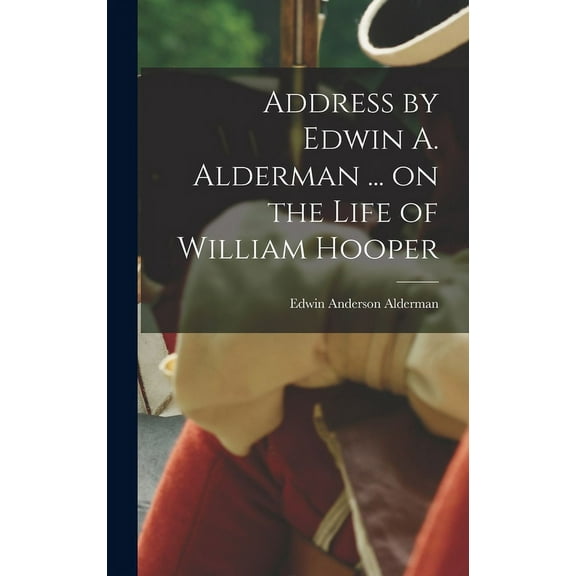 Address by Edwin A. Alderman ... on the Life of William Hooper (Hardcover)