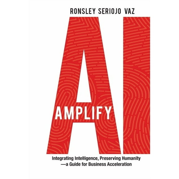 Amplify AI: Integrating Intelligence, Preserving Humanity-a Guide for Business Acceleration, (Hardcover)