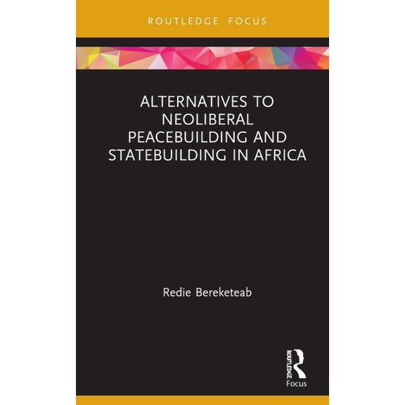 Routledge Studies in African Development Alternatives to Neoliberal Peacebuilding and Statebuilding in Africa, (Hardcover)