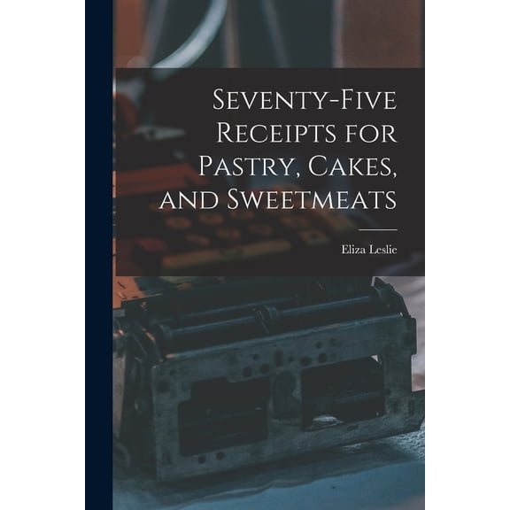 Pre-Owned Seventy-five Receipts for Pastry, Cakes, and Sweetmeats (Paperback) 1016423772 9781016423779