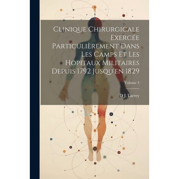 Clinique Chirurgicale Exercée Particulièrement Dans Les Camps Et Les Hopitaux Militaires Depuis 1792 Jusqu'en 1829; Volume 3 (Paperback)