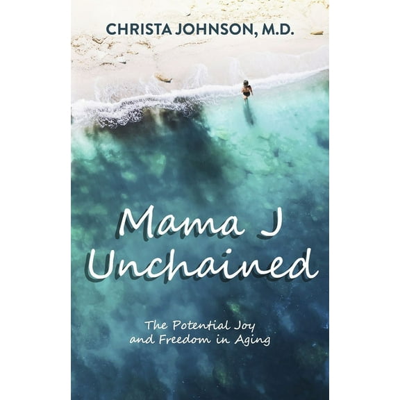 Mama J Unchained: The Potential Joy and Freedom in Aging, (Paperback)
