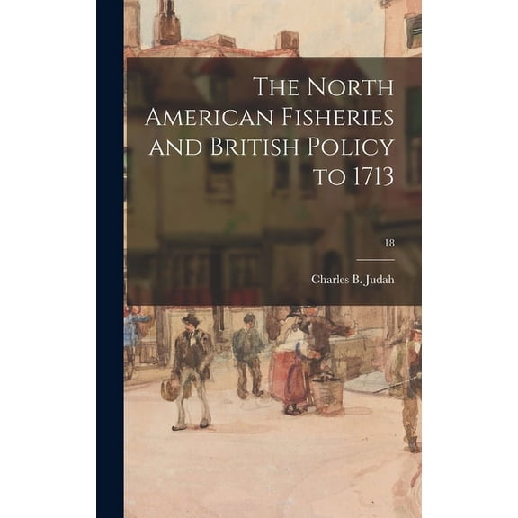 The North American Fisheries and British Policy to 1713; 18, (Hardcover)